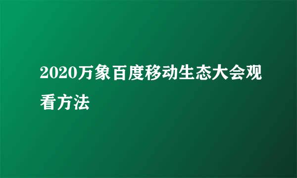 2020万象百度移动生态大会观看方法