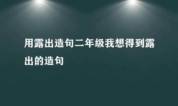 用露出造句二年级我想得到露出的造句