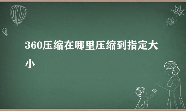 360压缩在哪里压缩到指定大小