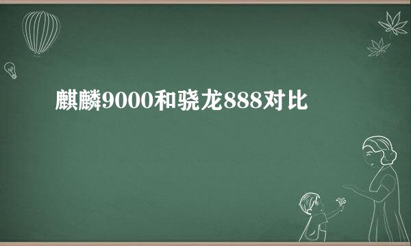 麒麟9000和骁龙888对比