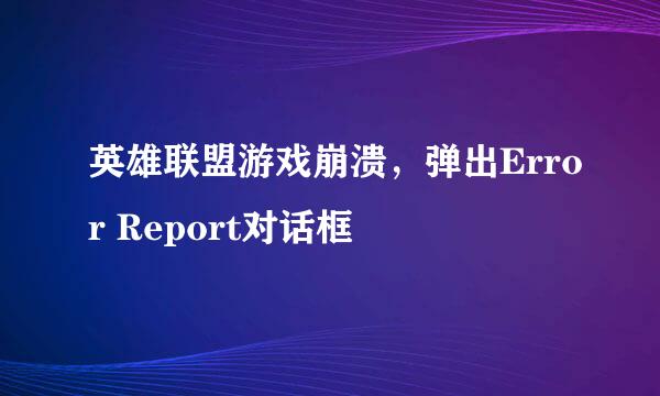 英雄联盟游戏崩溃，弹出Error Report对话框