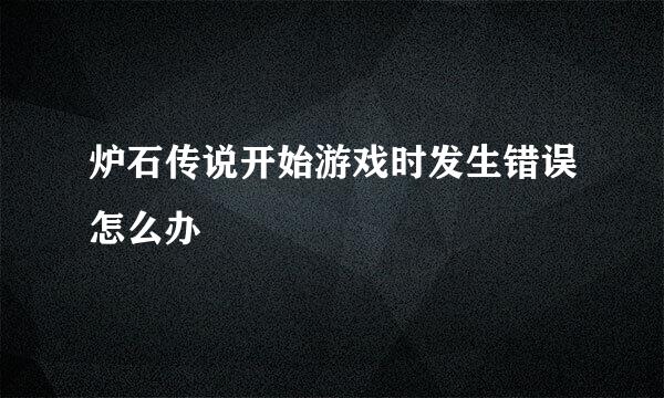 炉石传说开始游戏时发生错误怎么办