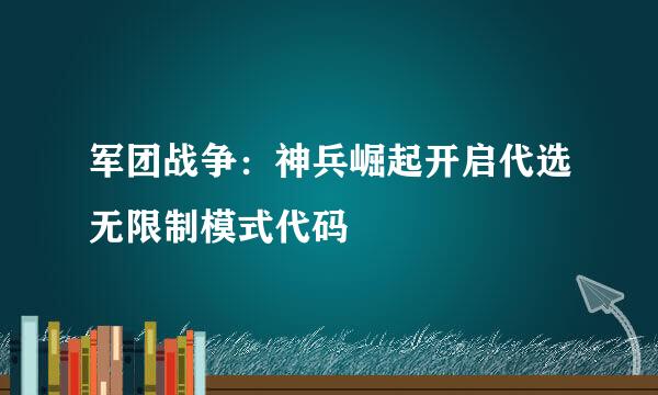 军团战争：神兵崛起开启代选无限制模式代码