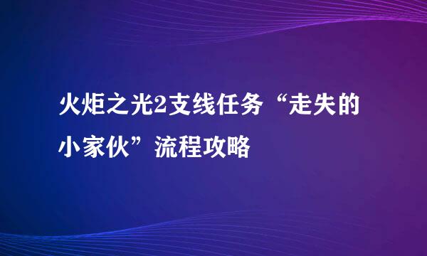 火炬之光2支线任务“走失的小家伙”流程攻略