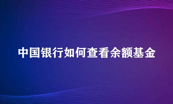 中国银行如何查看余额基金