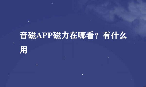 音磁APP磁力在哪看？有什么用