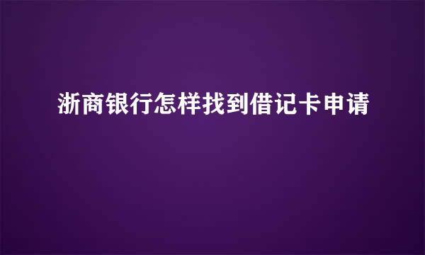 浙商银行怎样找到借记卡申请