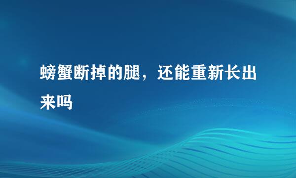 螃蟹断掉的腿，还能重新长出来吗