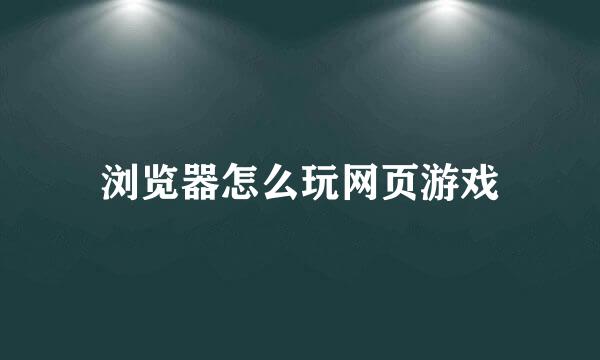 浏览器怎么玩网页游戏