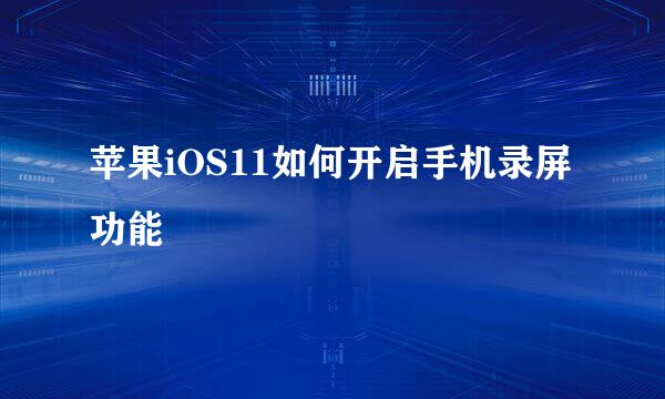 苹果iOS11如何开启手机录屏功能