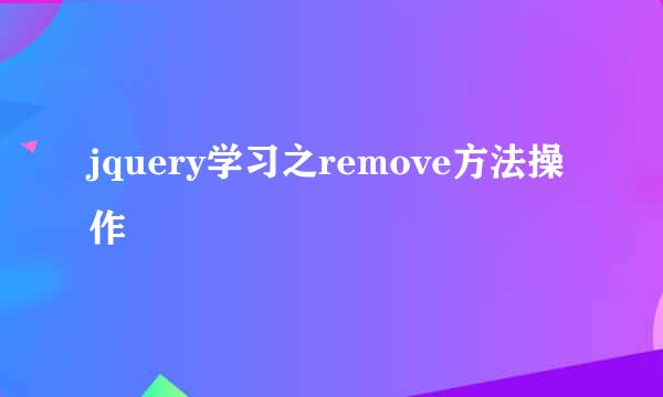 jquery学习之remove方法操作