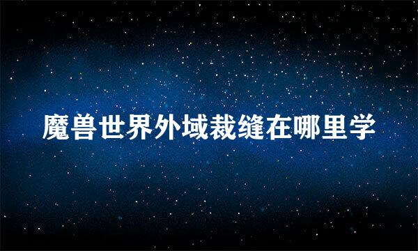 魔兽世界外域裁缝在哪里学