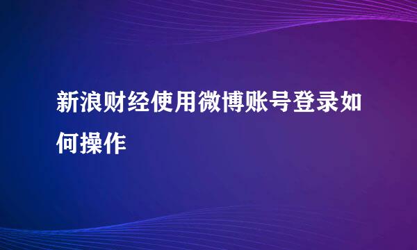 新浪财经使用微博账号登录如何操作