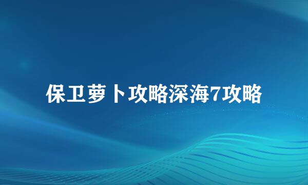 保卫萝卜攻略深海7攻略