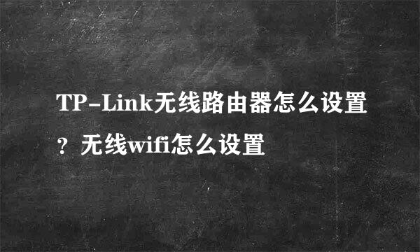 TP-Link无线路由器怎么设置？无线wifi怎么设置