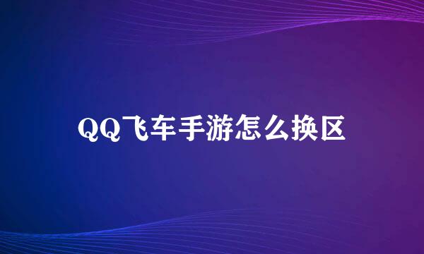 QQ飞车手游怎么换区