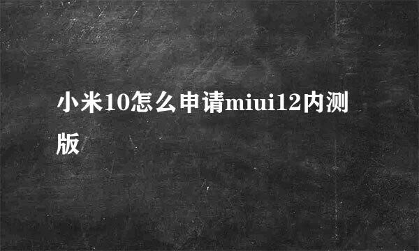 小米10怎么申请miui12内测版