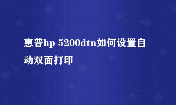 惠普hp 5200dtn如何设置自动双面打印