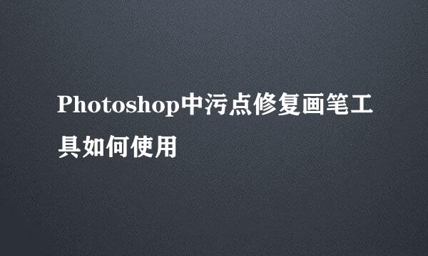 Photoshop中污点修复画笔工具如何使用