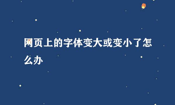 网页上的字体变大或变小了怎么办