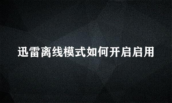 迅雷离线模式如何开启启用