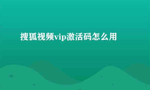 搜狐视频vip激活码怎么用