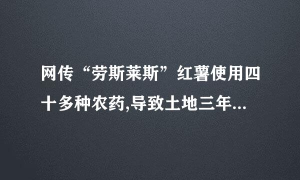 网传“劳斯莱斯”红薯使用四十多种农药,导致土地三年不长苗,真实情况是什么