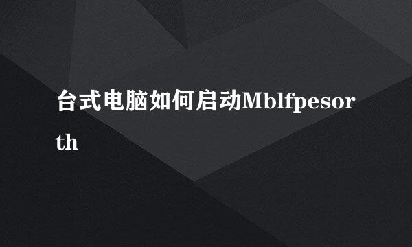 台式电脑如何启动Mblfpesorth