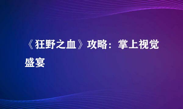 《狂野之血》攻略：掌上视觉盛宴