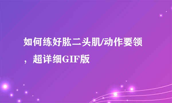 如何练好肱二头肌/动作要领，超详细GIF版