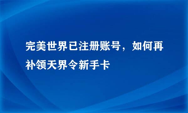 完美世界已注册账号，如何再补领天界令新手卡