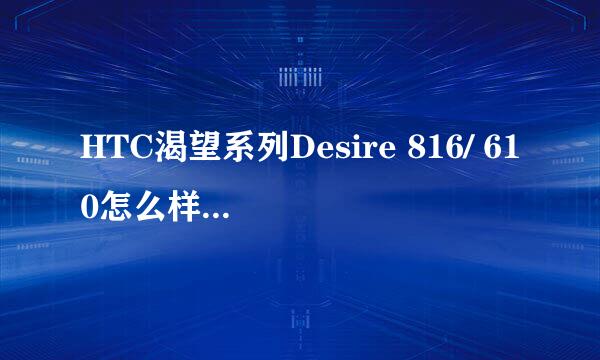 HTC渴望系列Desire 816/ 610怎么样，配置如何