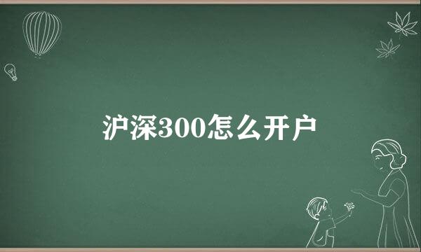 沪深300怎么开户