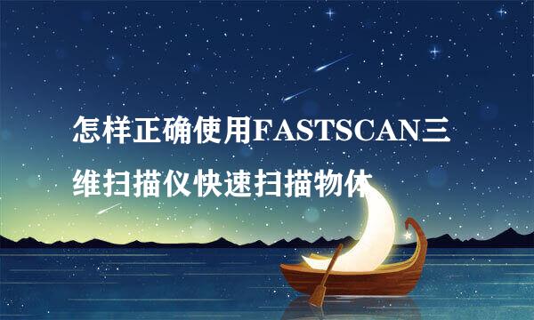 怎样正确使用FASTSCAN三维扫描仪快速扫描物体