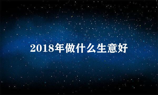 2018年做什么生意好