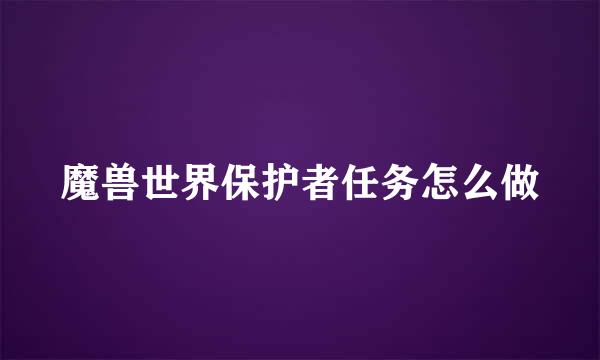 魔兽世界保护者任务怎么做