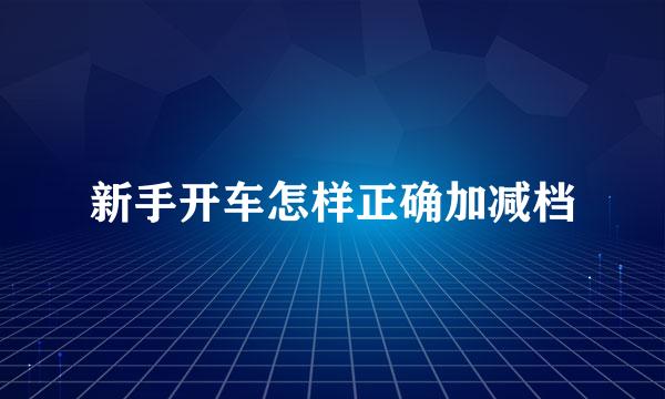 新手开车怎样正确加减档