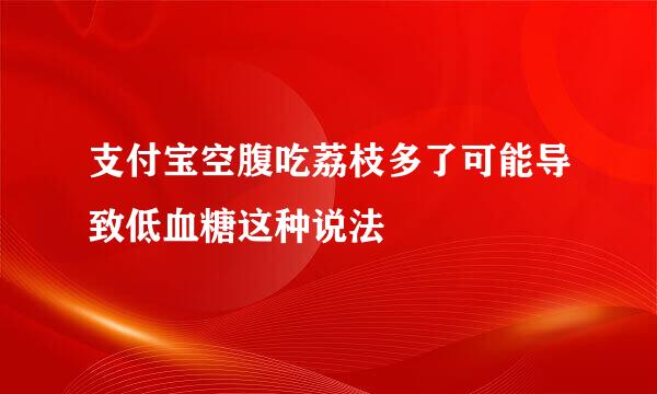 支付宝空腹吃荔枝多了可能导致低血糖这种说法