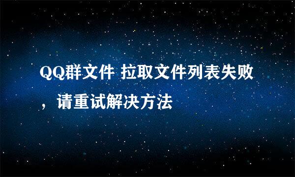 QQ群文件 拉取文件列表失败，请重试解决方法