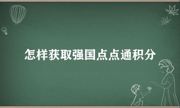 怎样获取强国点点通积分