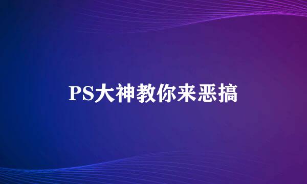 PS大神教你来恶搞