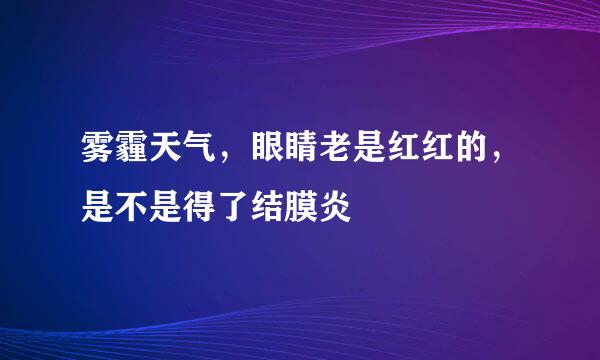 雾霾天气，眼睛老是红红的，是不是得了结膜炎