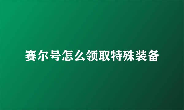 赛尔号怎么领取特殊装备