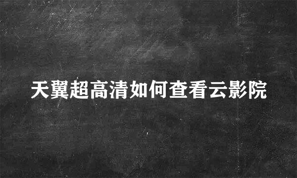 天翼超高清如何查看云影院