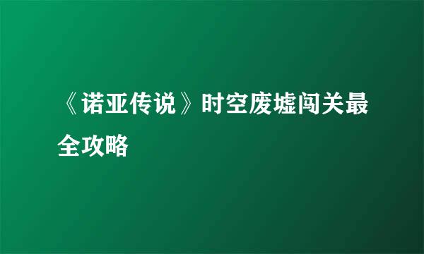 《诺亚传说》时空废墟闯关最全攻略