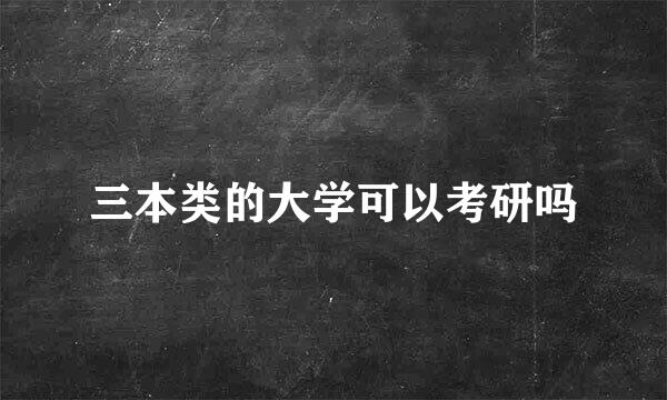 三本类的大学可以考研吗