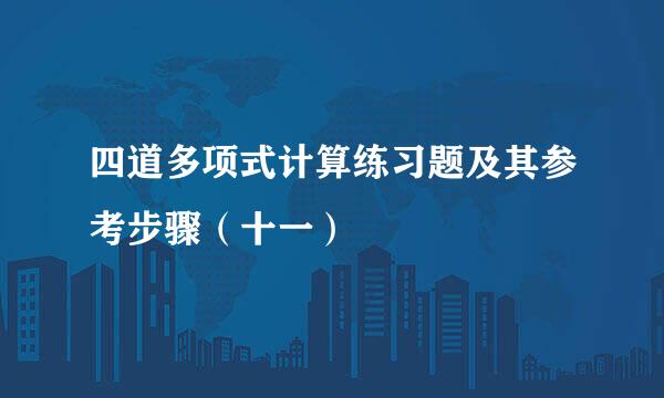 四道多项式计算练习题及其参考步骤（十一）