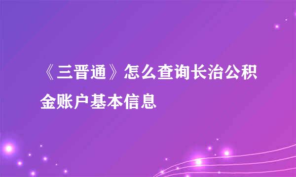 《三晋通》怎么查询长治公积金账户基本信息