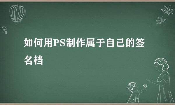 如何用PS制作属于自己的签名档