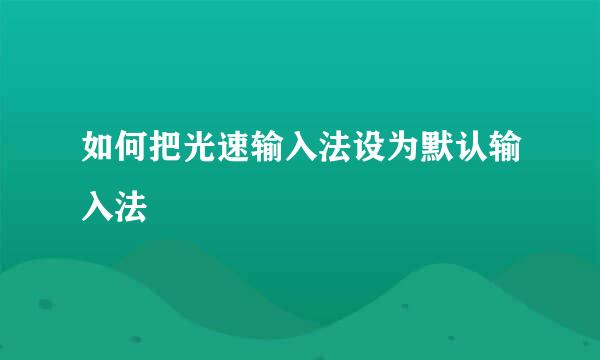 如何把光速输入法设为默认输入法